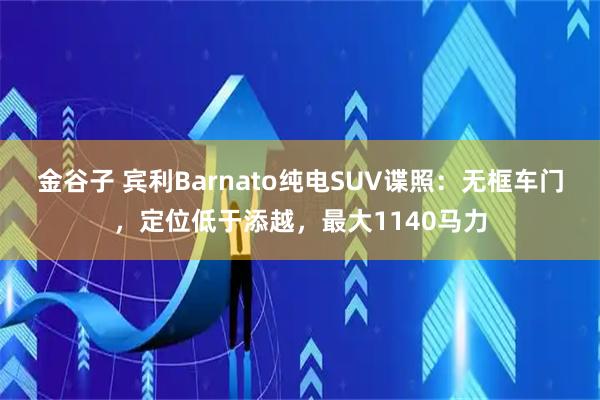金谷子 宾利Barnato纯电SUV谍照：无框车门，定位低于添越，最大1140马力